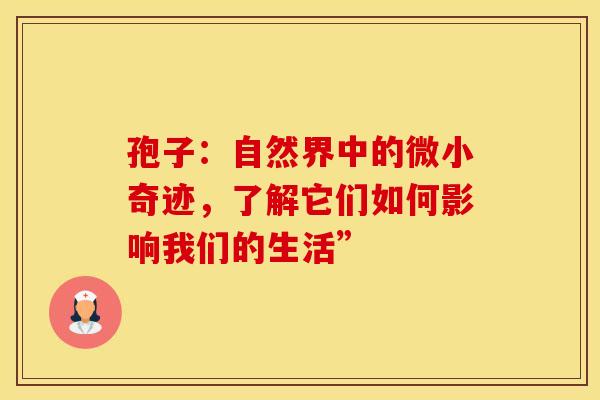 孢子：自然界中的微小奇迹，了解它们如何影响我们的生活”