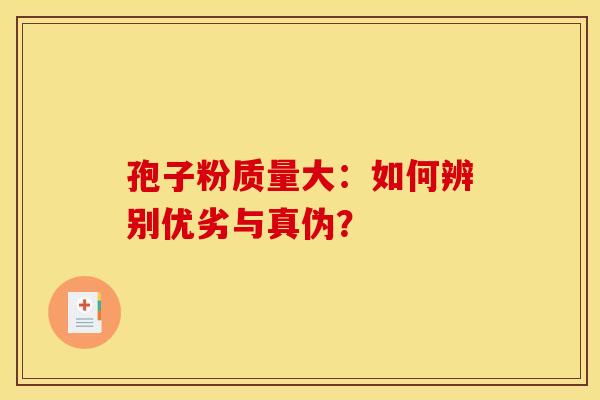 孢子粉质量大:如何辨别优劣与真伪? 孢子粉质量大:如何辨别优劣与真伪?