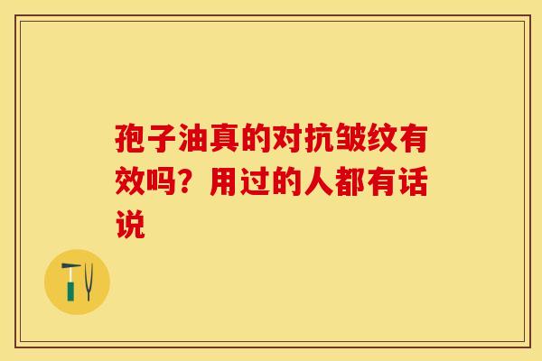 孢子油真的对抗皱纹有效吗？用过的人都有话说