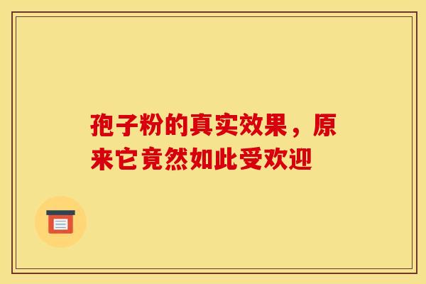 孢子粉的真实效果，原来它竟然如此受欢迎