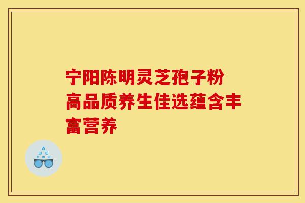 宁阳陈明灵芝孢子粉 高品质养生佳选蕴含丰富营养