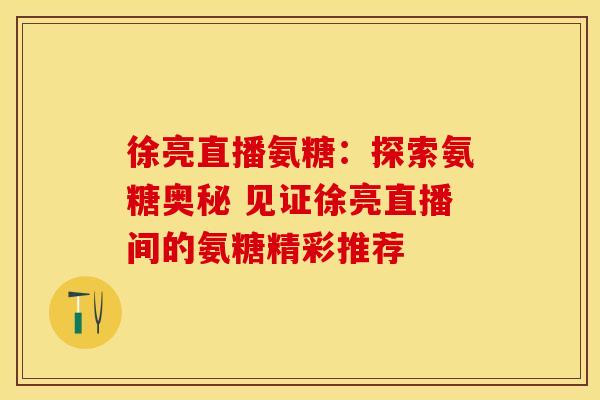 徐亮直播氨糖：探索氨糖奥秘 见证徐亮直播间的氨糖精彩推荐