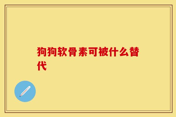 狗狗软骨素可被什么替代