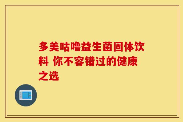 多美咕噜益生菌固体饮料 你不容错过的健康之选