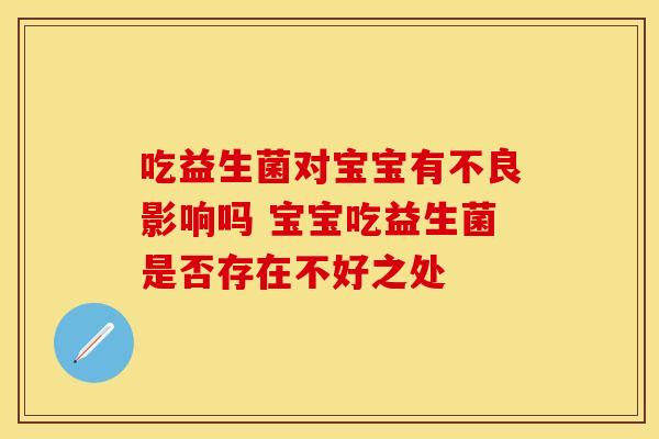 吃益生菌对宝宝有不良影响吗 宝宝吃益生菌是否存在不好之处
