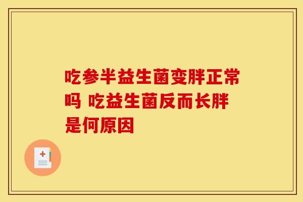 吃参半益生菌变胖正常吗 吃益生菌反而长胖是何原因