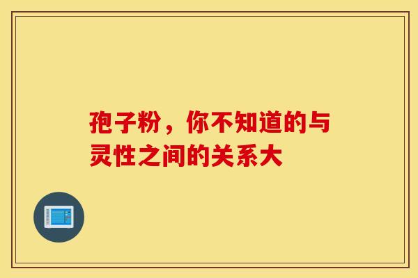 孢子粉，你不知道的与灵性之间的关系大