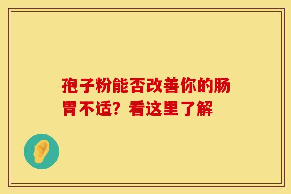 孢子粉能否改善你的肠胃不适？看这里了解