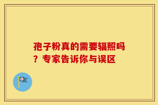 孢子粉真的需要辐照吗？专家告诉你与误区