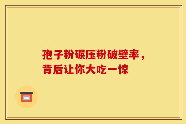孢子粉碾压粉破壁率，背后让你大吃一惊