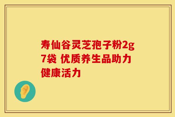 寿仙谷灵芝孢子粉2g7袋 优质养生品助力健康活力