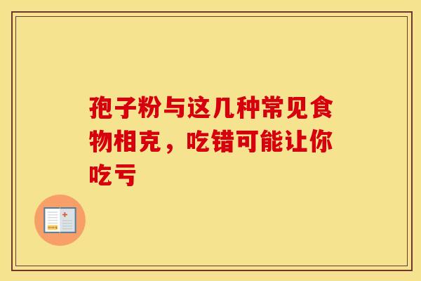 孢子粉与这几种常见食物相克，吃错可能让你吃亏