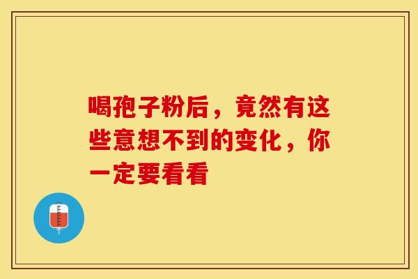 喝孢子粉后，竟然有这些意想不到的变化，你一定要看看