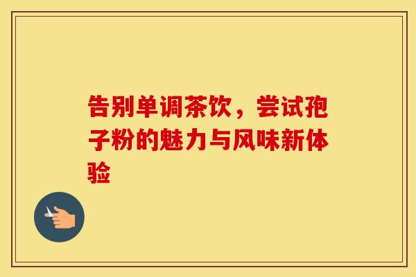 告别单调茶饮，尝试孢子粉的魅力与风味新体验