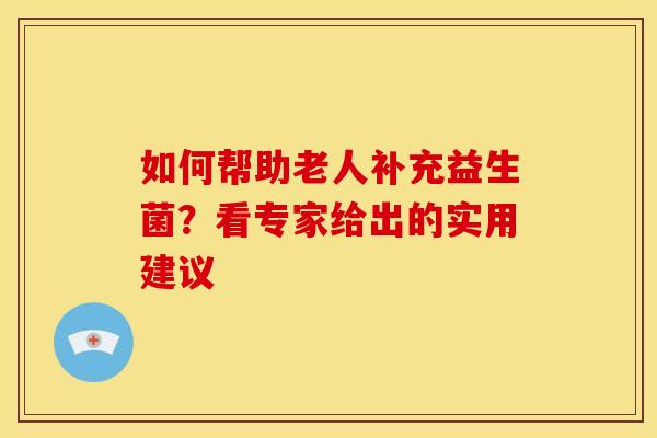 如何帮助老人补充益生菌？看专家给出的实用建议