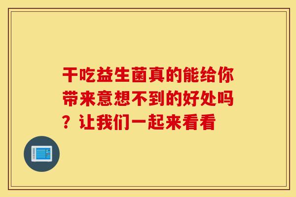 干吃益生菌真的能给你带来意想不到的好处吗？让我们一起来看看