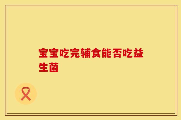 宝宝吃完辅食能否吃益生菌