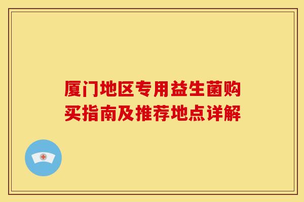 厦门地区专用益生菌购买指南及推荐地点详解