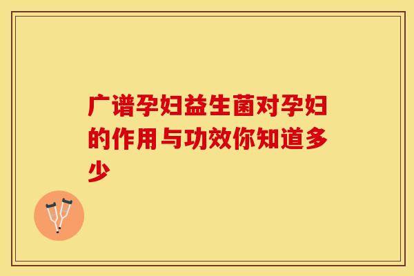 广谱孕妇益生菌对孕妇的作用与功效你知道多少
