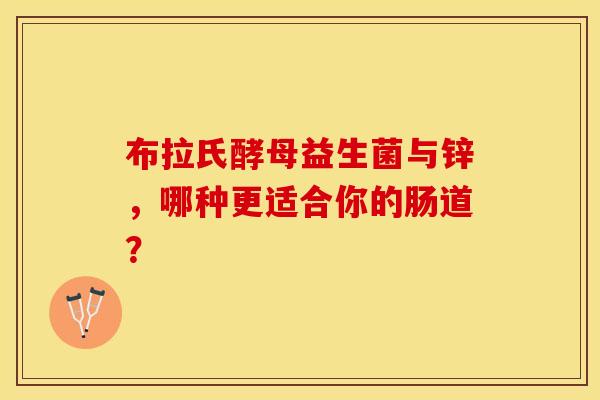 布拉氏酵母益生菌与锌，哪种更适合你的肠道？