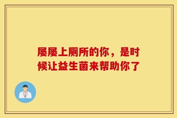 屡屡上厕所的你,是时候让益生菌来帮助你了 屡屡上厕所的你,是时候让益生菌来帮助你了