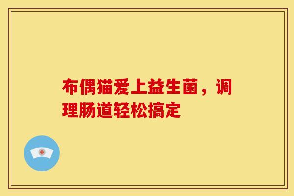 布偶猫爱上益生菌，调理肠道轻松搞定