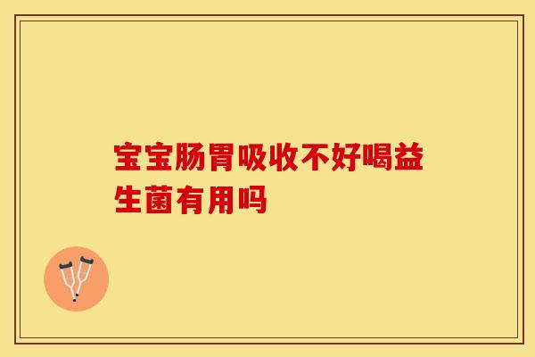 宝宝肠胃吸收不好喝益生菌有用吗