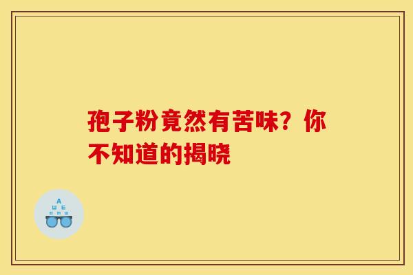 孢子粉竟然有苦味？你不知道的揭晓