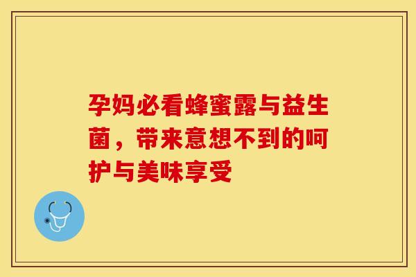 孕妈必看蜂蜜露与益生菌，带来意想不到的呵护与美味享受