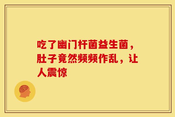 吃了幽门杆菌益生菌，肚子竟然频频作乱，让人震惊