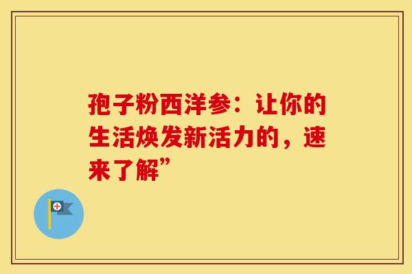 孢子粉西洋参：让你的生活焕发新活力的，速来了解”