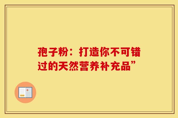 孢子粉：打造你不可错过的天然营养补充品”