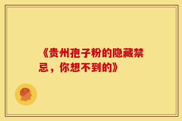 《贵州孢子粉的隐藏禁忌，你想不到的》