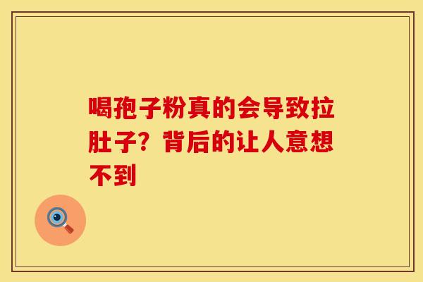 喝孢子粉真的会导致拉肚子？背后的让人意想不到