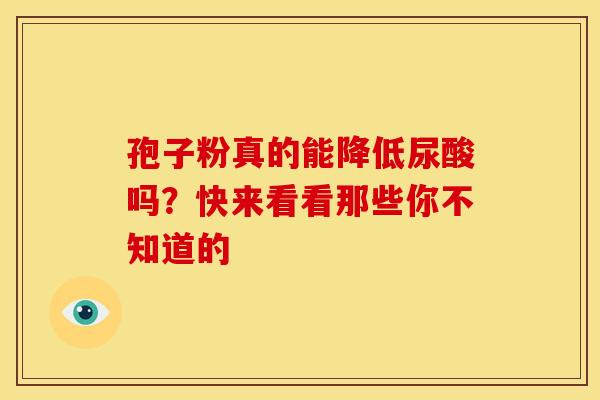 孢子粉真的能降低尿酸吗？快来看看那些你不知道的