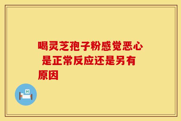 喝灵芝孢子粉感觉恶心 是正常反应还是另有原因