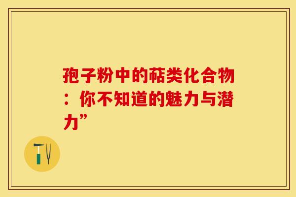 孢子粉中的萜类化合物：你不知道的魅力与潜力”