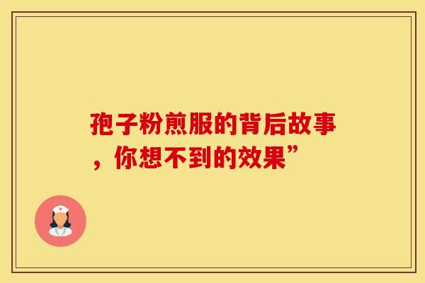 孢子粉煎服的背后故事，你想不到的效果”