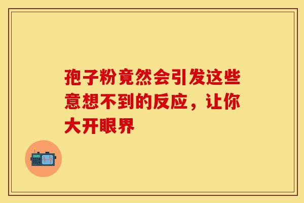 孢子粉竟然会引发这些意想不到的反应，让你大开眼界