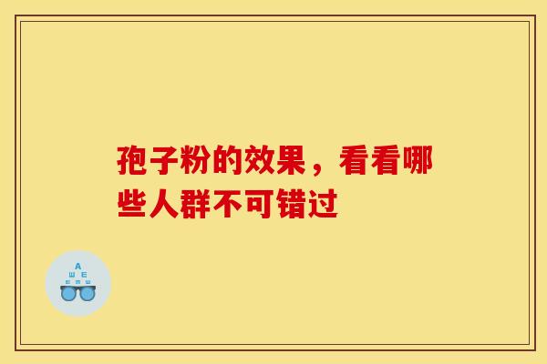 孢子粉的效果,看看哪些人群不可错过 孢子粉的效果,看看哪些人群不可错过