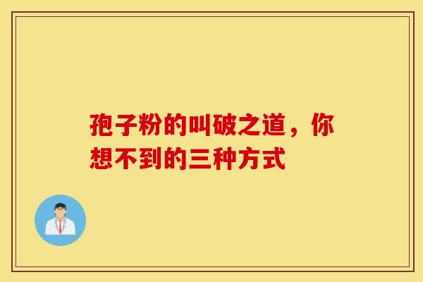 孢子粉的叫破之道，你想不到的三种方式