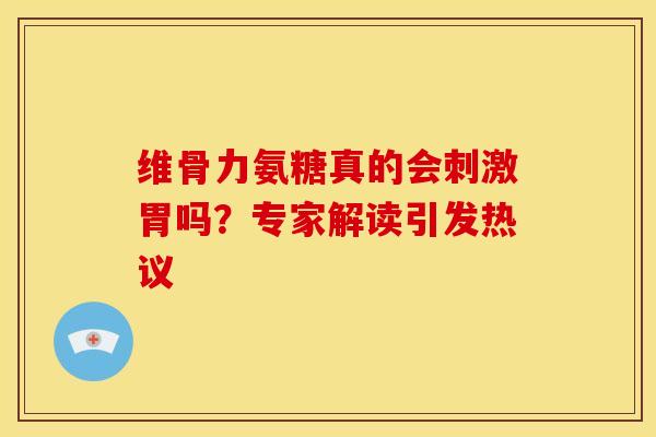 维骨力氨糖真的会刺激胃吗？专家解读引发热议