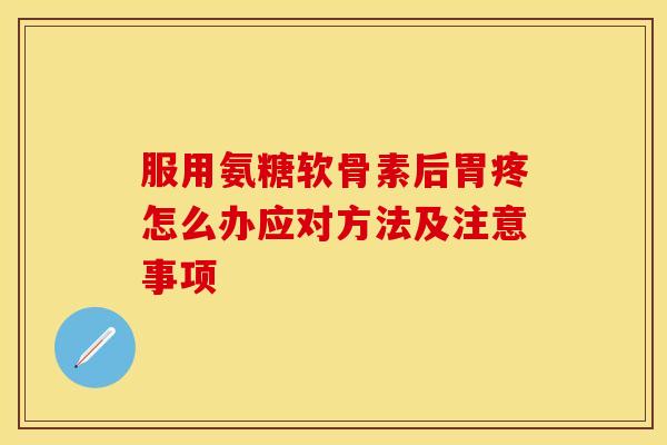 服用氨糖软骨素后胃疼怎么办应对方法及注意事项