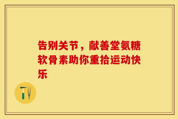 告别关节,献善堂氨糖软骨素助你重拾运动快乐 告别关节,献善堂氨糖软骨素助你重拾运动快乐
