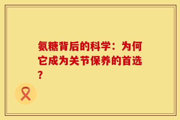 氨糖背后的科学：为何它成为关节保养的首选？