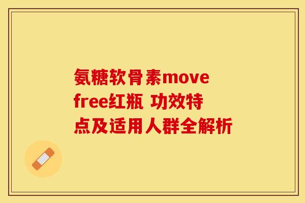 氨糖软骨素move free红瓶 功效特点及适用人群全解析