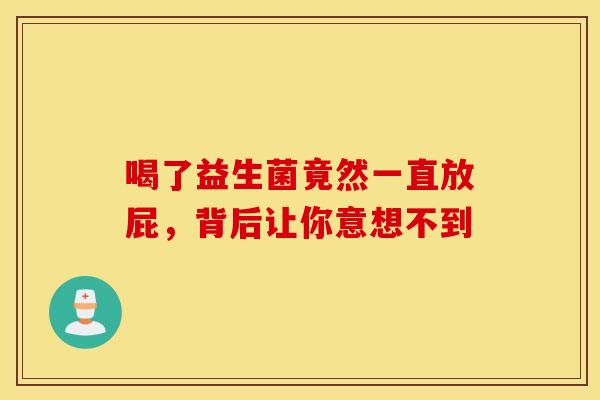 喝了益生菌竟然一直放屁，背后让你意想不到