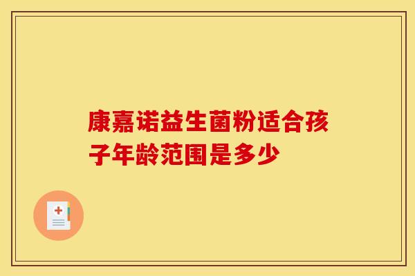 康嘉诺益生菌粉适合孩子年龄范围是多少