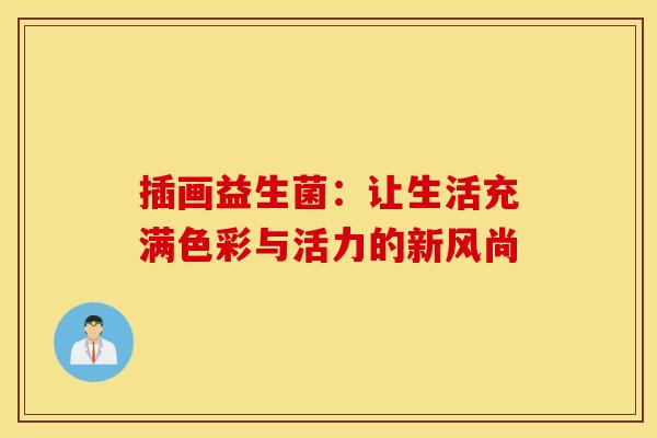 插画益生菌:让生活充满色彩与活力的新风尚 插画益生菌:让生活充满色彩与活力的新风尚