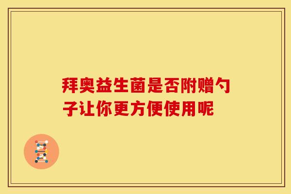 拜奥益生菌是否附赠勺子让你更方便使用呢